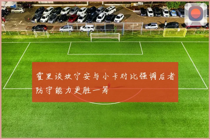 霍里谈坎宁安与小卡对比强调后者防守能力更胜一筹