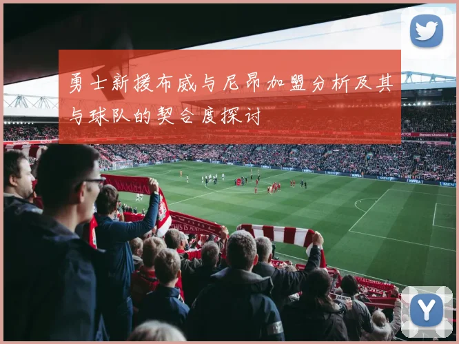 勇士新援布威与尼昂加盟分析及其与球队的契合度探讨