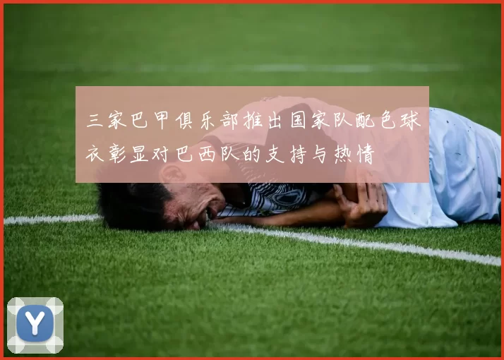 三家巴甲俱乐部推出国家队配色球衣彰显对巴西队的支持与热情