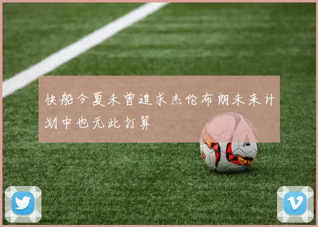 快船今夏未曾追求杰伦布朗未来计划中也无此打算