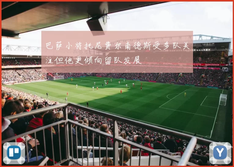 巴萨小将托尼费尔南德斯受多队关注但他更倾向留队发展
