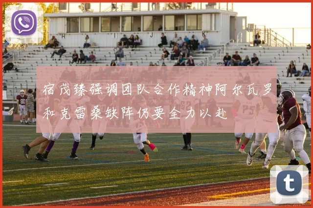 宿茂臻强调团队合作精神阿尔瓦罗和克雷桑缺阵仍要全力以赴