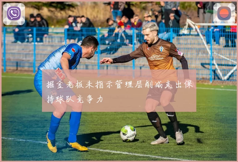 掘金老板未指示管理层削减支出保持球队竞争力