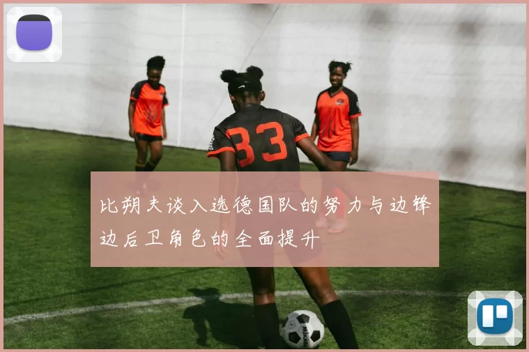 比朔夫谈入选德国队的努力与边锋边后卫角色的全面提升