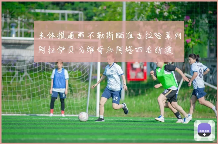 米体报道那不勒斯瞄准吉拉哈莱利阿拉伊贝戈维奇和阿塔四名新援
